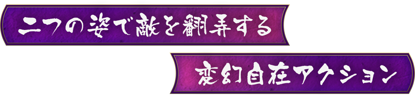 二つの姿で敵を翻弄する変幻自在アクション