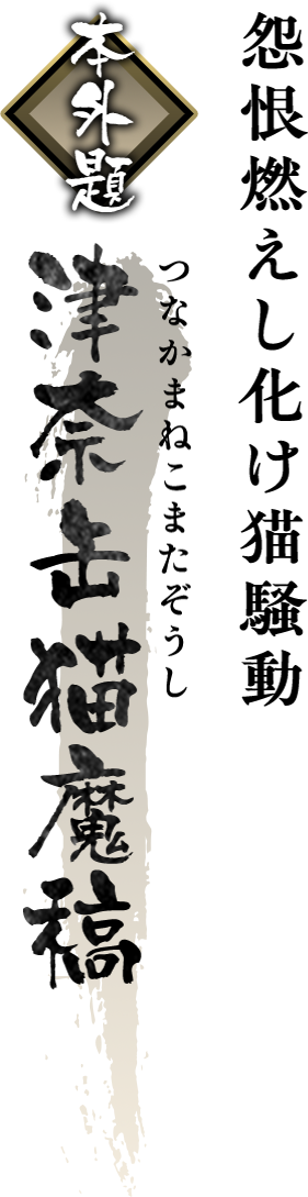 朧村正 本外題「津奈缶猫魔稿（つなかまねこまたぞうし）」 ― 怨恨燃えし化け猫騒動