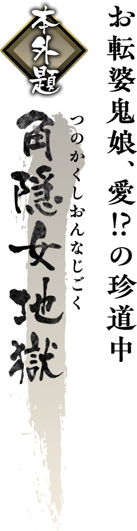 朧村正 本外題「角隠女地獄（つのかくしおんなじごく）」 ― お転婆鬼娘、愛!?の珍道中