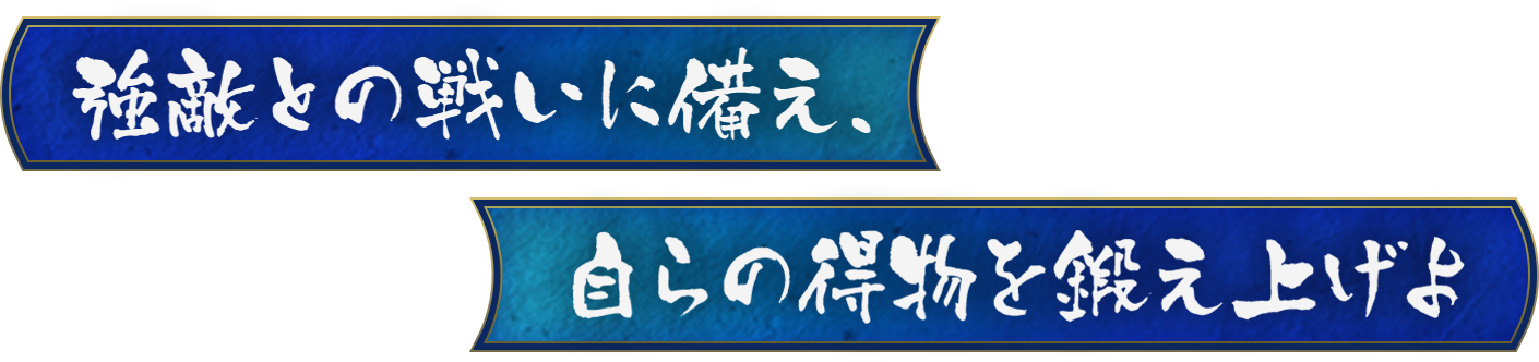 強敵との戦いに備え、自らの得物を鍛え上げよ