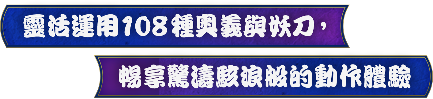 靈活運用 108 種奧義與妖刀，暢享驚濤駭浪般的動作體驗